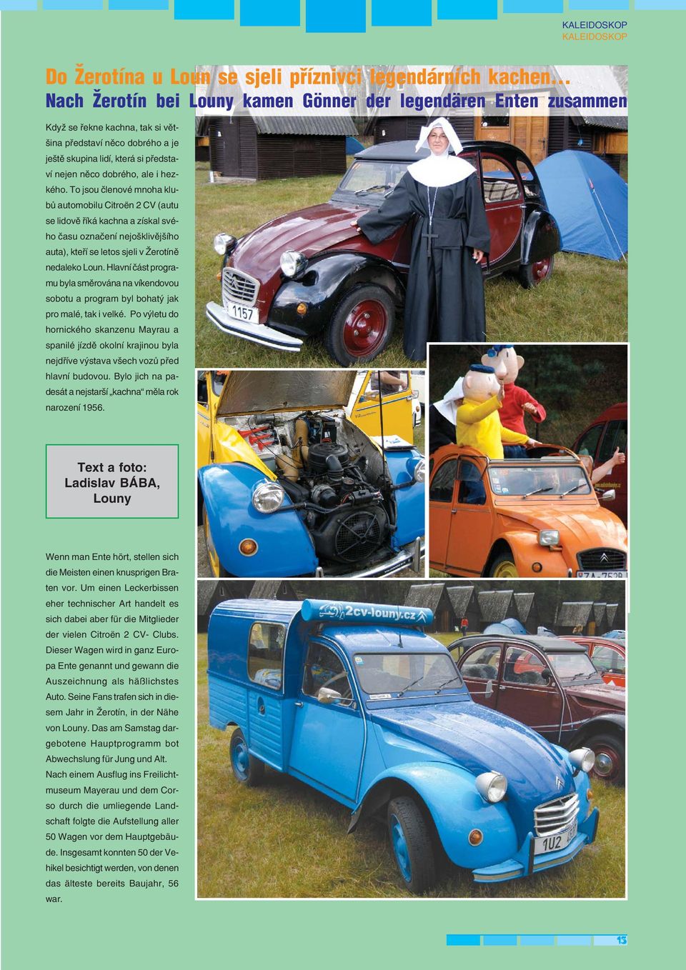 To jsou členové mnoha klu bů automobilu Citroën 2 CV (autu se lidově říká kachna a získal své ho času označení nejošklivějšího auta), kteří se letos sjeli v Žerotíně nedaleko Loun.