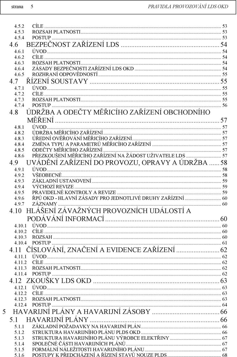 8 ÚDRŽBA A ODEČTY MĚŘICÍHO ZAŘÍZENÍ OBCHODNÍHO MĚŘENÍ... 57 4.8.1 ÚVOD... 57 4.8.2 ÚDRŽBA MĚŘICÍHO ZAŘÍZENÍ... 57 4.8.3 ÚŘEDNÍ OVĚŘOVÁNÍ MĚŘICÍHO ZAŘÍZENÍ... 57 4.8.4 ZMĚNA TYPU A PARAMETRŮ MĚŘICÍHO ZAŘÍZENÍ.