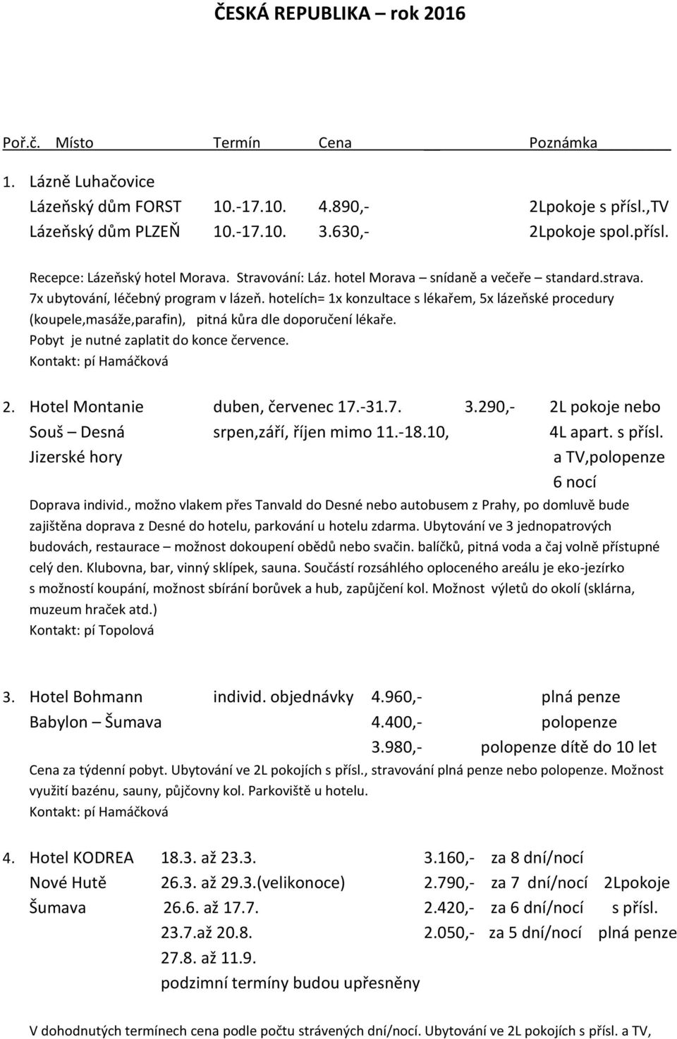 hotelích= 1x konzultace s lékařem, 5x lázeňské procedury (koupele,masáže,parafin), pitná kůra dle doporučení lékaře. Pobyt je nutné zaplatit do konce července. Kontakt: pí Hamáčková 2.