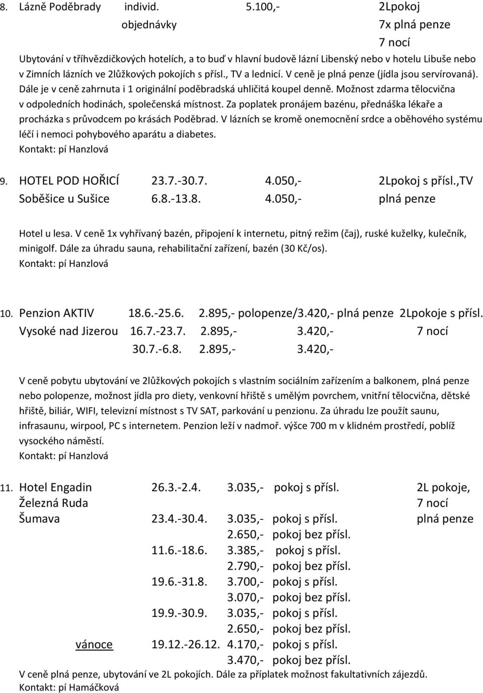 , TV a lednicí. V ceně je plná penze (jídla jsou servírovaná). Dále je v ceně zahrnuta i 1 originální poděbradská uhličitá koupel denně.