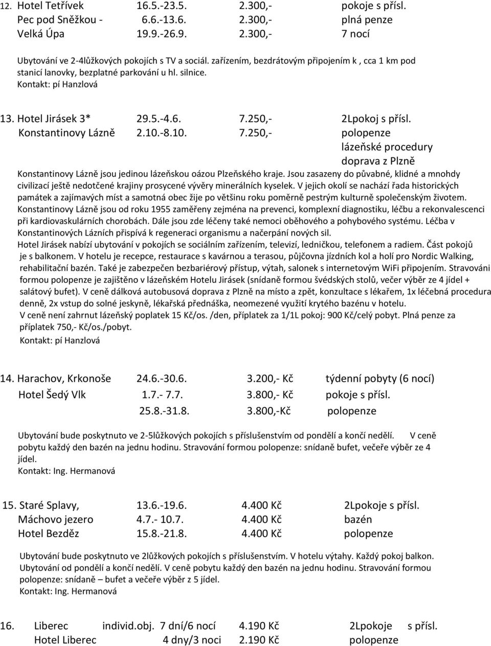 250,- 2Lpokoj s přísl. Konstantinovy Lázně 2.10.-8.10. 7.250,- polopenze lázeňské procedury doprava z Plzně Konstantinovy Lázně jsou jedinou lázeňskou oázou Plzeňského kraje.