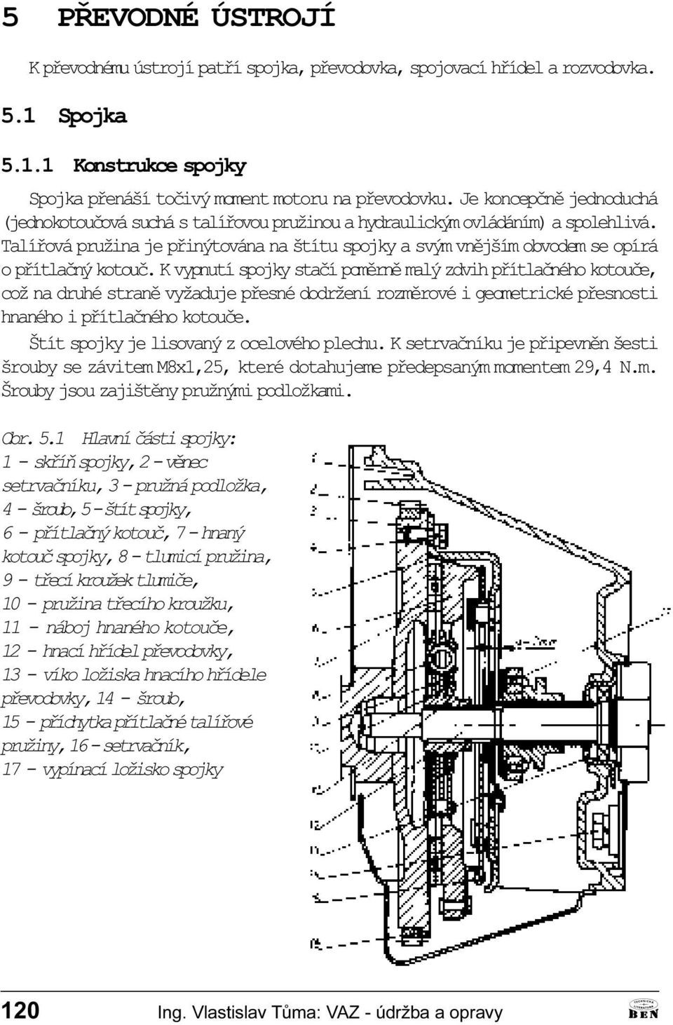 vypnutí spojky staèí pomìrnì malý zdvih pøítlaèného kotouèe, což na druhé stranì vyžaduje pøesné dodržení rozmìrové i geometrické pøesnosti hnaného i pøítlaèného kotouèe Štít spojky je lisovaný z