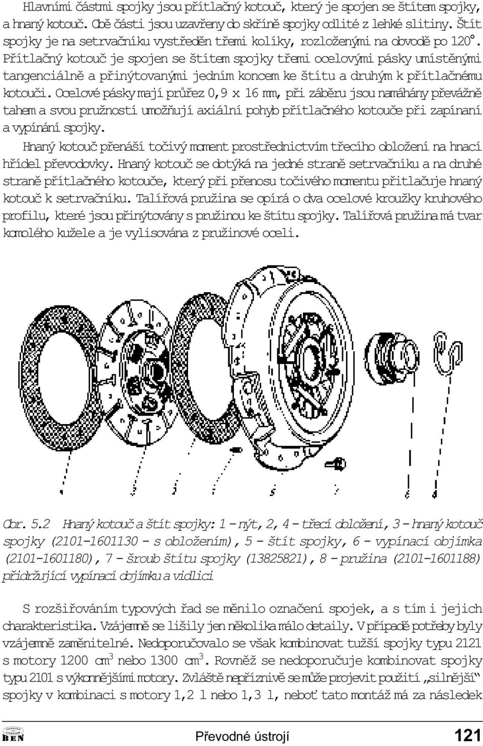 kotouèi Ocelové pásky mají prùøez 0,9 x 16 mm, pøi zábìru jsou namáhány pøevážnì tahem a svou pružností umožòují axiální pohyb pøítlaèného kotouèe pøi zapínaní a vypínání spojky Hnaný kotouè pøenáší