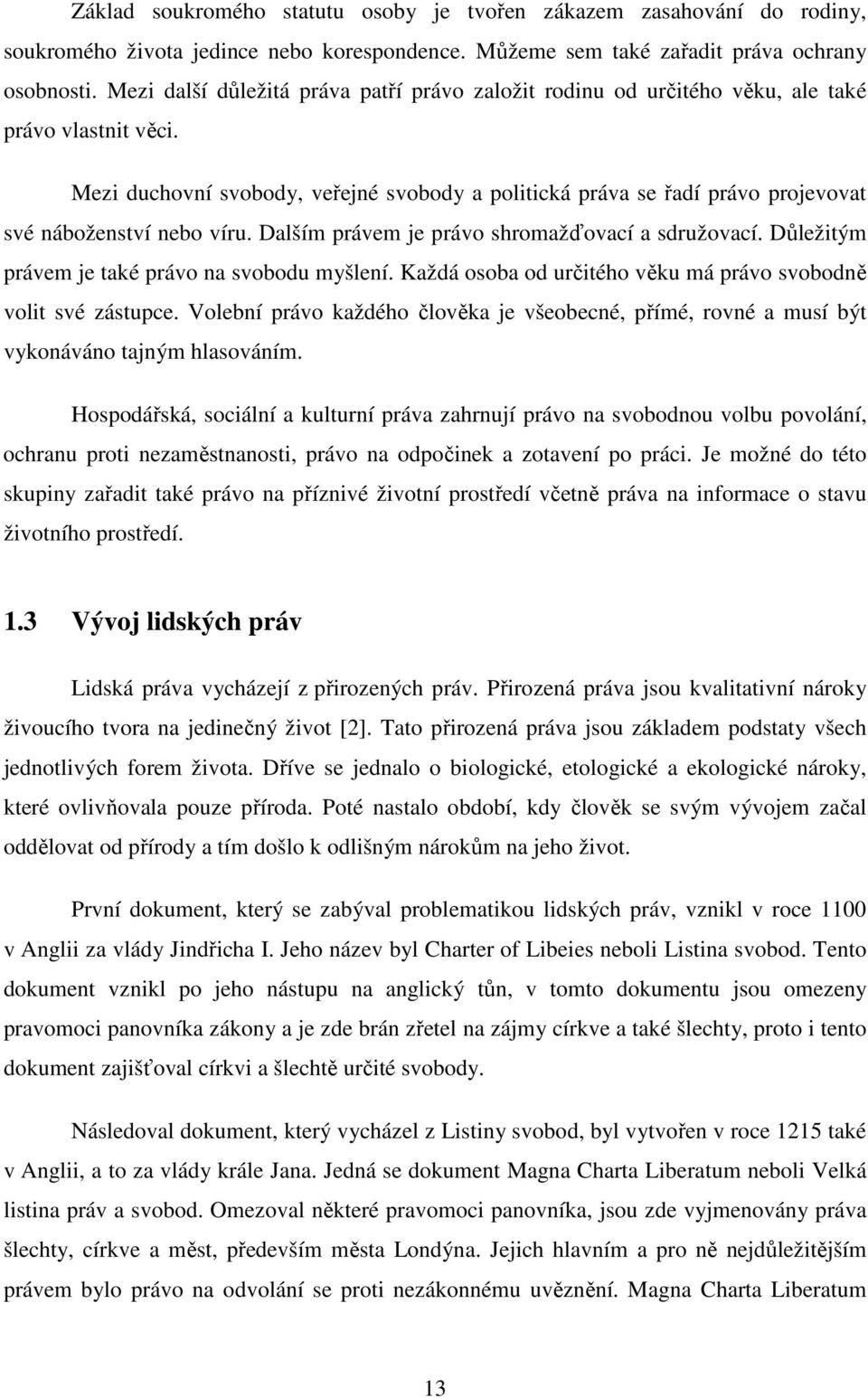 Mezi duchovní svobody, veřejné svobody a politická práva se řadí právo projevovat své náboženství nebo víru. Dalším právem je právo shromažďovací a sdružovací.