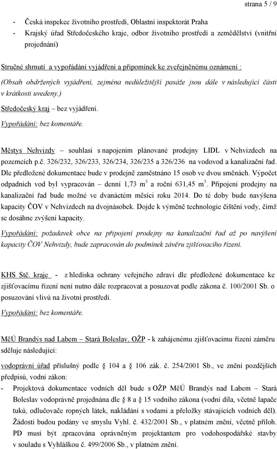 ) Středočeský kraj bez vyjádření. Vypořádání: bez komentáře. Městys Nehvizdy souhlasí s napojením plánované prodejny LIDL v Nehvizdech na pozemcích p.č. 326/232, 326/233, 326/234, 326/235 a 326/236 na vodovod a kanalizační řad.