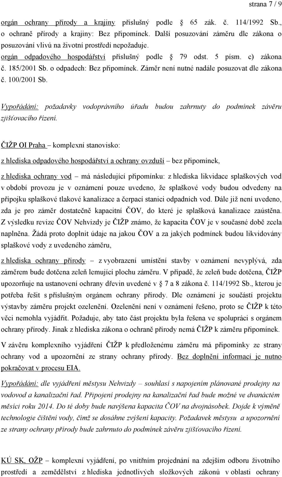 o odpadech: Bez připomínek. Záměr není nutné nadále posuzovat dle zákona č. 100/2001 Sb. Vypořádání: požadavky vodoprávního úřadu budou zahrnuty do podmínek závěru zjišťovacího řízení.