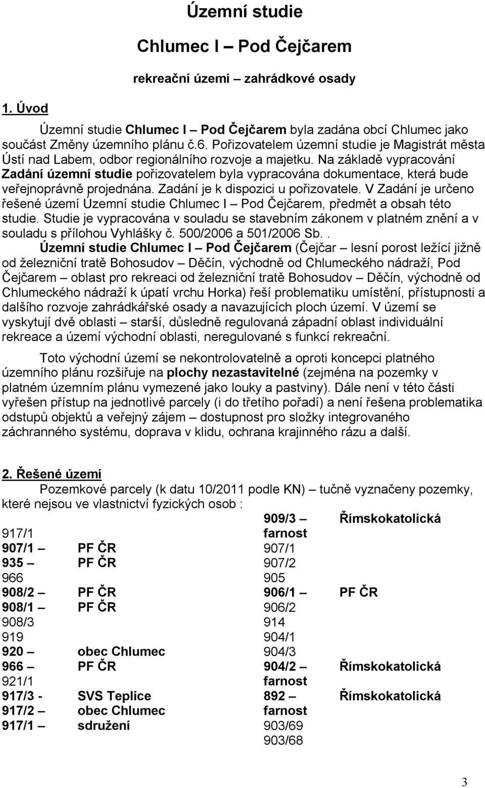 Na základě vypracování Zadání územní studie pořizovatelem byla vypracována dokumentace, která bude veřejnoprávně projednána. Zadání je k dispozici u pořizovatele.