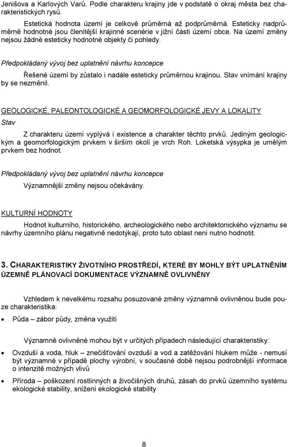 Předpokládaný vývoj bez uplatnění návrhu koncepce Řešené území by zůstalo i nadále esteticky průměrnou krajinou. Stav vnímání krajiny by se nezměnil.