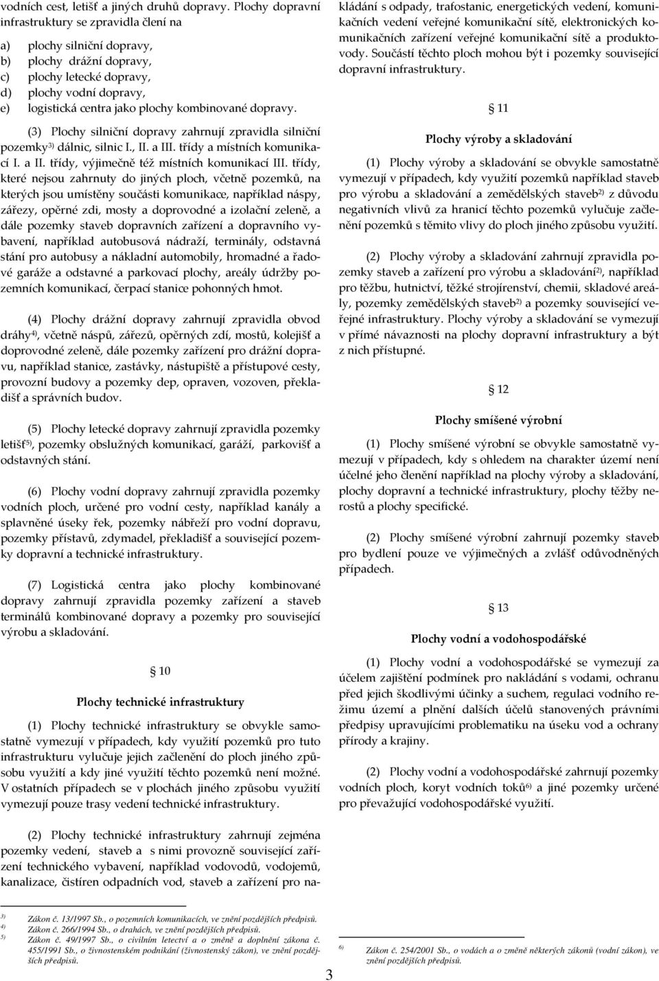 kombinované dopravy. (3) Plochy silniční dopravy zahrnují zpravidla silniční pozemky 3) dálnic, silnic I., II. a III. třídy a místních komunikací I. a II. třídy, výjimečně též místních komunikací III.