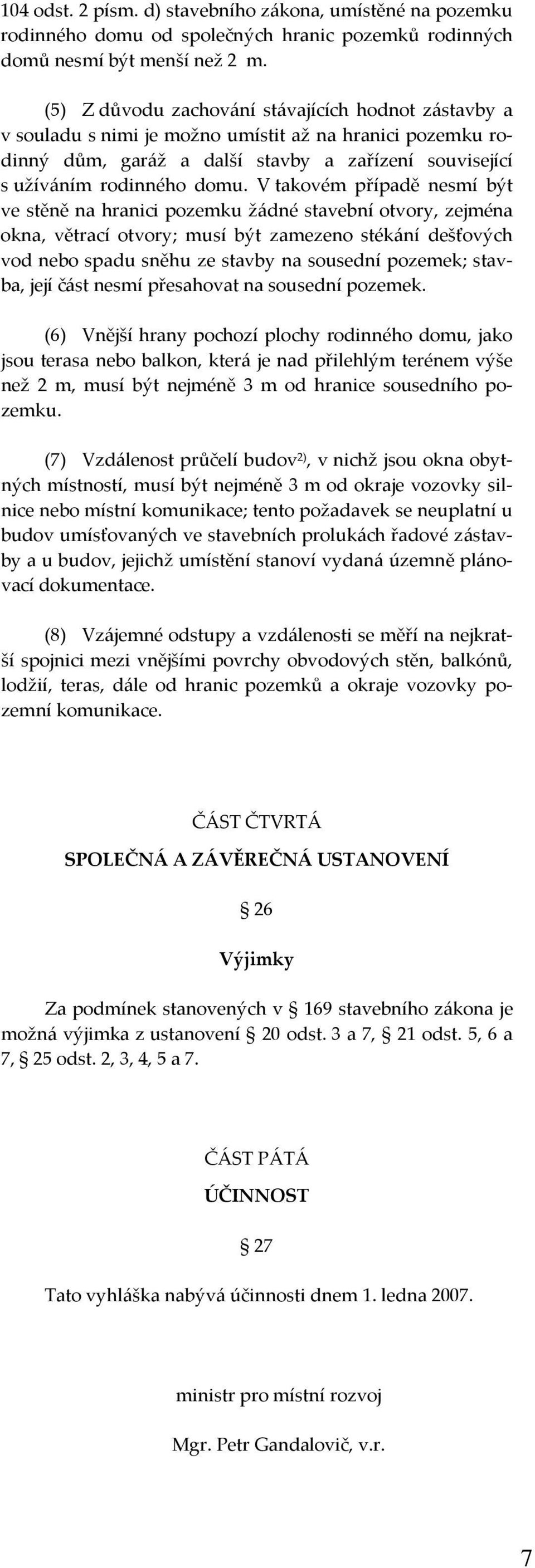 V takovém případě nesmí být ve stěně na hranici pozemku žádné stavební otvory, zejména okna, větrací otvory; musí být zamezeno stékání dešťových vod nebo spadu sněhu ze stavby na sousední pozemek;