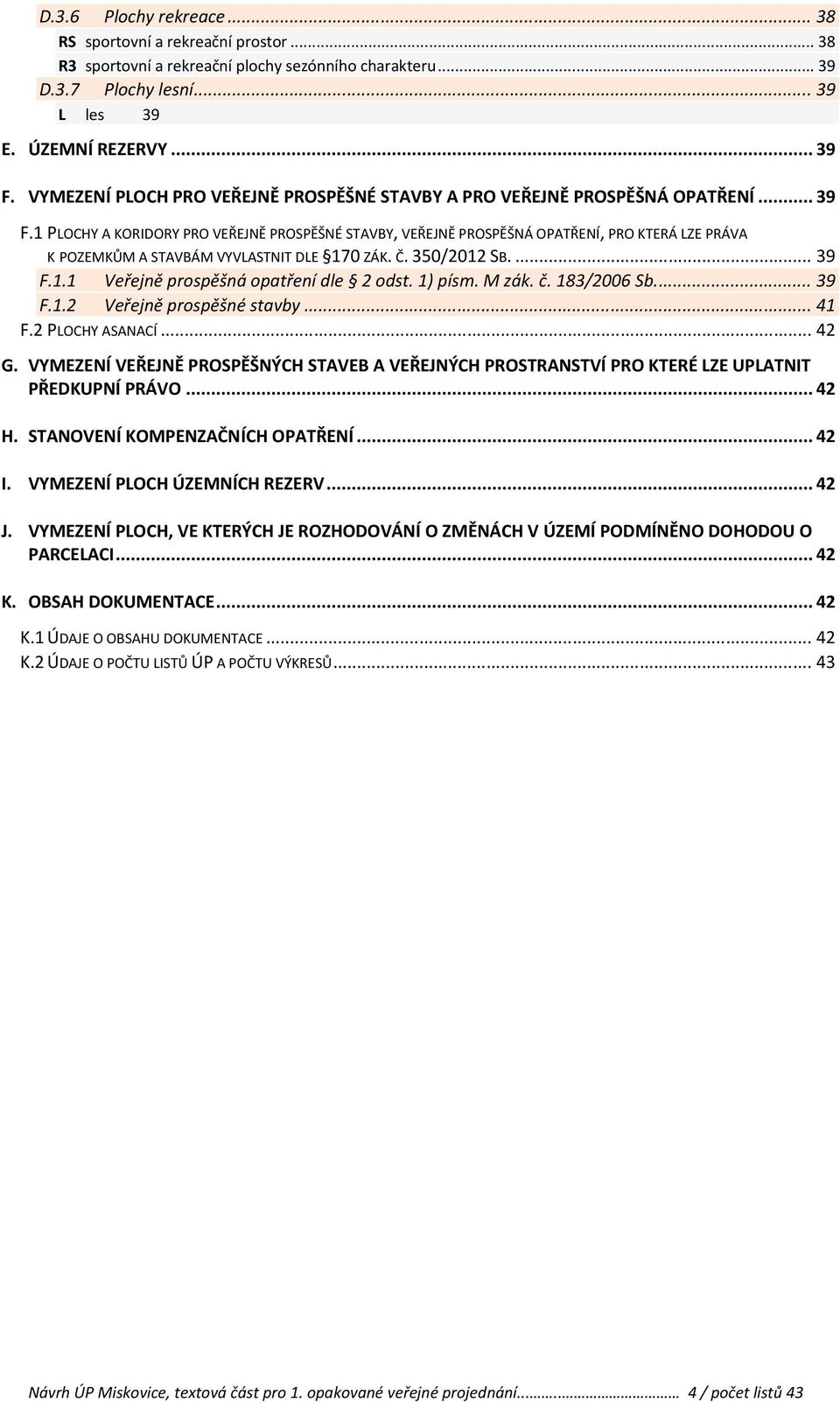 1 PLOCHY A KORIDORY PRO VEŘEJNĚ PROSPĚŠNÉ STAVBY, VEŘEJNĚ PROSPĚŠNÁ OPATŘENÍ, PRO KTERÁ LZE PRÁVA K POZEMKŮM A STAVBÁM VYVLASTNIT DLE 170 ZÁK. Č. 350/2012 SB.... 39 F.1.1 Veřejně prospěšná opatření dle 2 odst.