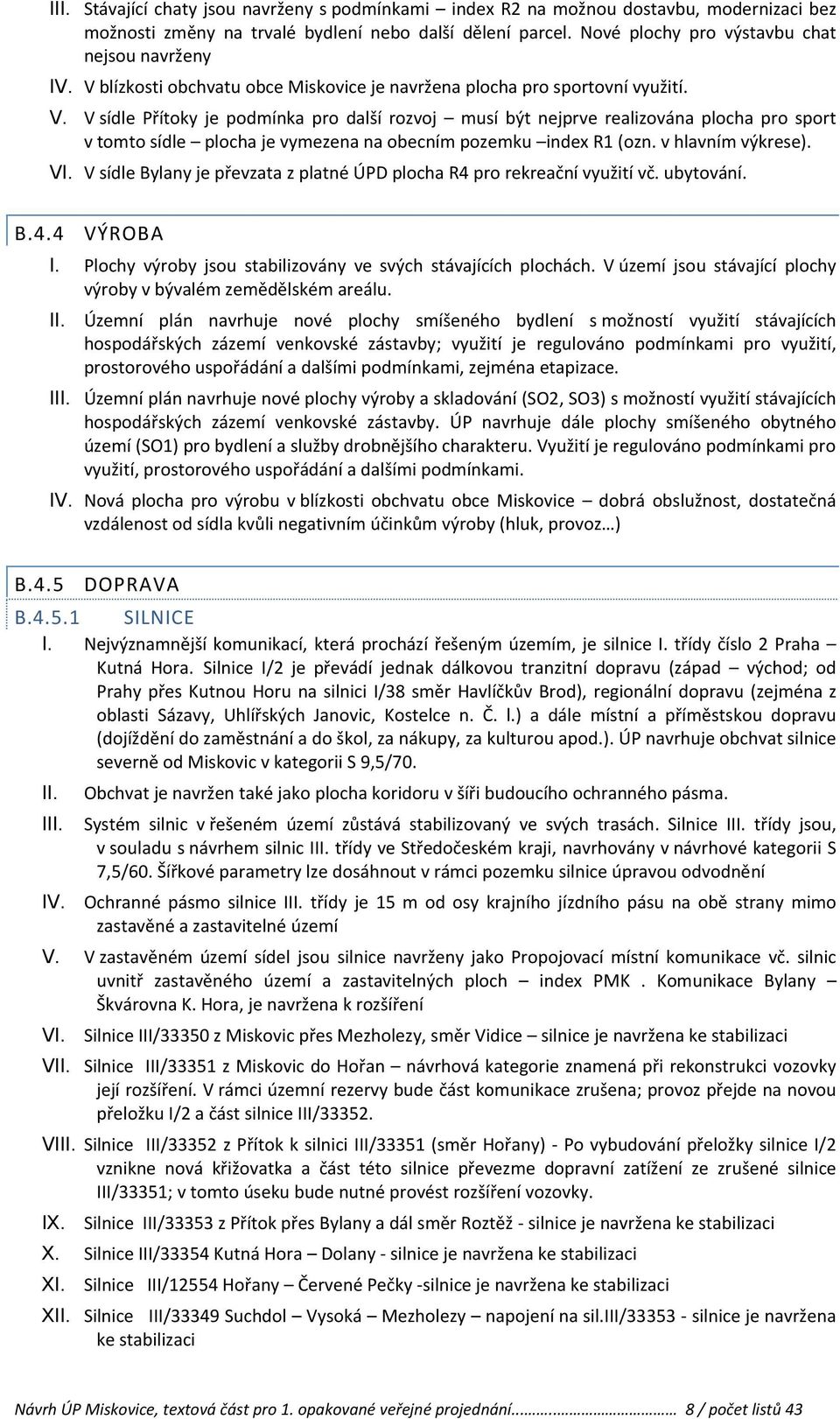 V sídle Přítoky je podmínka pro další rozvoj musí být nejprve realizována plocha pro sport v tomto sídle plocha je vymezena na obecním pozemku index R1 (ozn. v hlavním výkrese). VI.