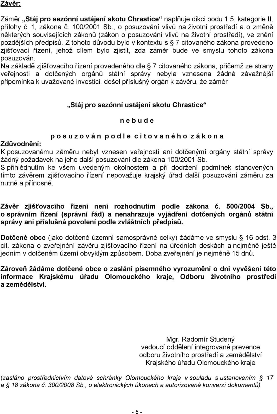 Z tohoto důvodu bylo v kontextu s 7 citovaného zákona provedeno zjišťovací řízení, jehož cílem bylo zjistit, zda záměr bude ve smyslu tohoto zákona posuzován.