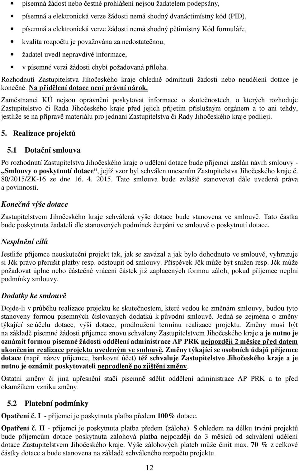 Rozhodnutí Zastupitelstva Jihočeského kraje ohledně odmítnutí žádosti nebo neudělení dotace je konečné. Na přidělení dotace není právní nárok.