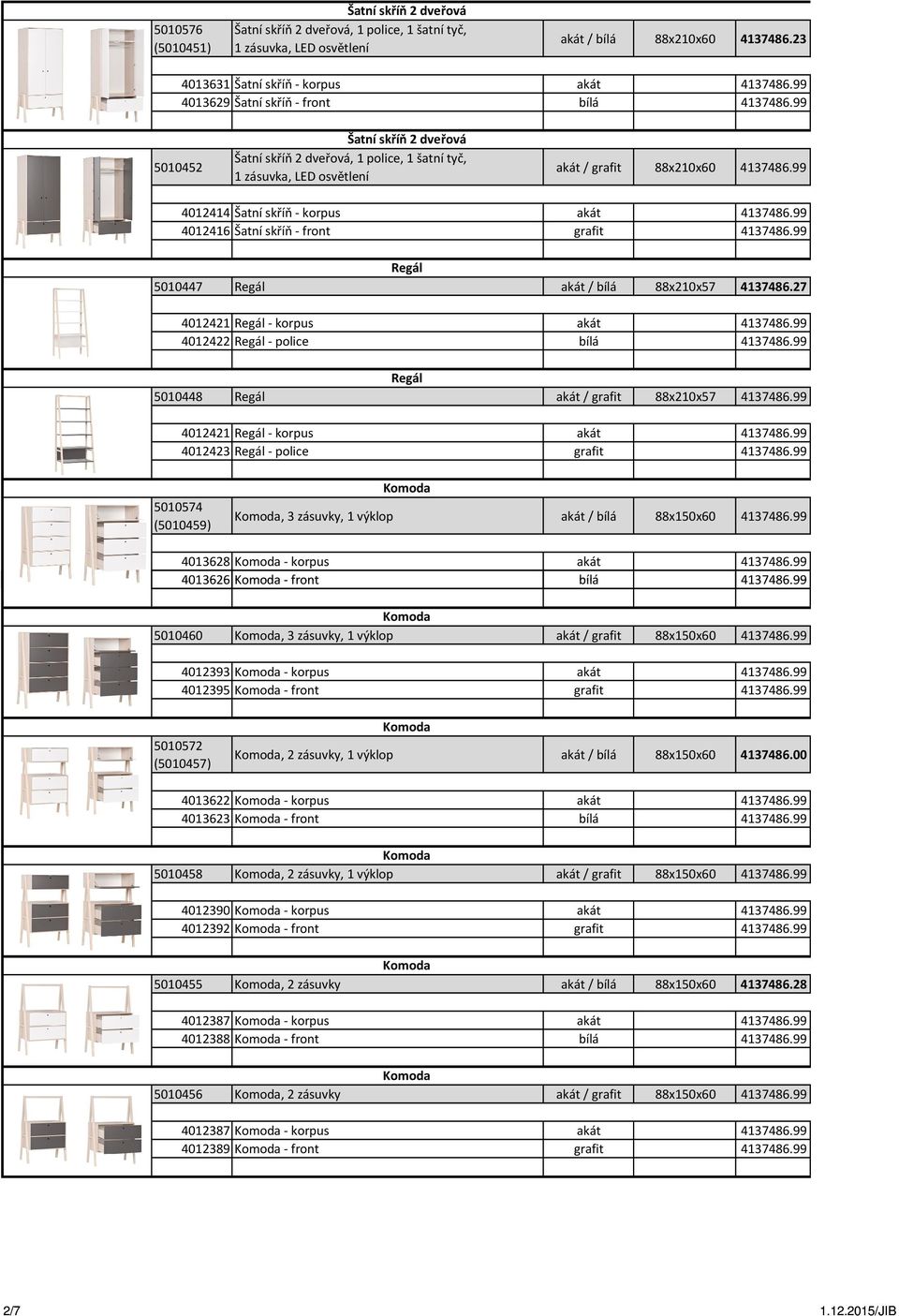 99 4012414 Šatní skříň - korpus akát 4137486.99 4012416 Šatní skříň - front grafit 4137486.99 Regál 5010447 Regál akát / bílá 88x210x57 4137486.27 4012421 Regál - korpus akát 4137486.