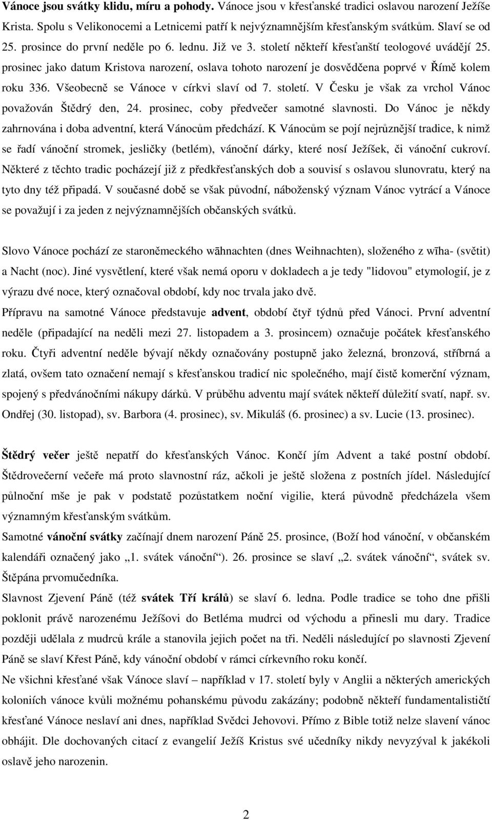 prosinec jako datum Kristova narození, oslava tohoto narození je dosvědčena poprvé v Římě kolem roku 336. Všeobecně se Vánoce v církvi slaví od 7. století.