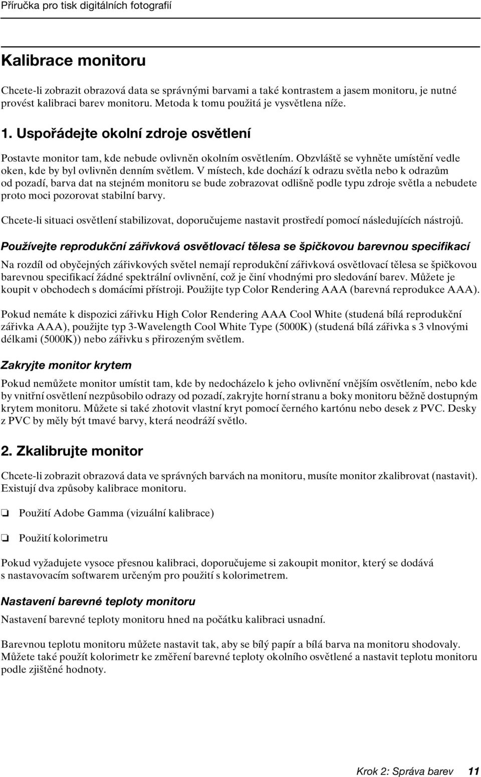 V místech, kde dochází k odrazu světla nebo k odrazům od pozadí, barva dat na stejném monitoru se bude zobrazovat odlišně podle typu zdroje světla a nebudete proto moci pozorovat stabilní barvy.