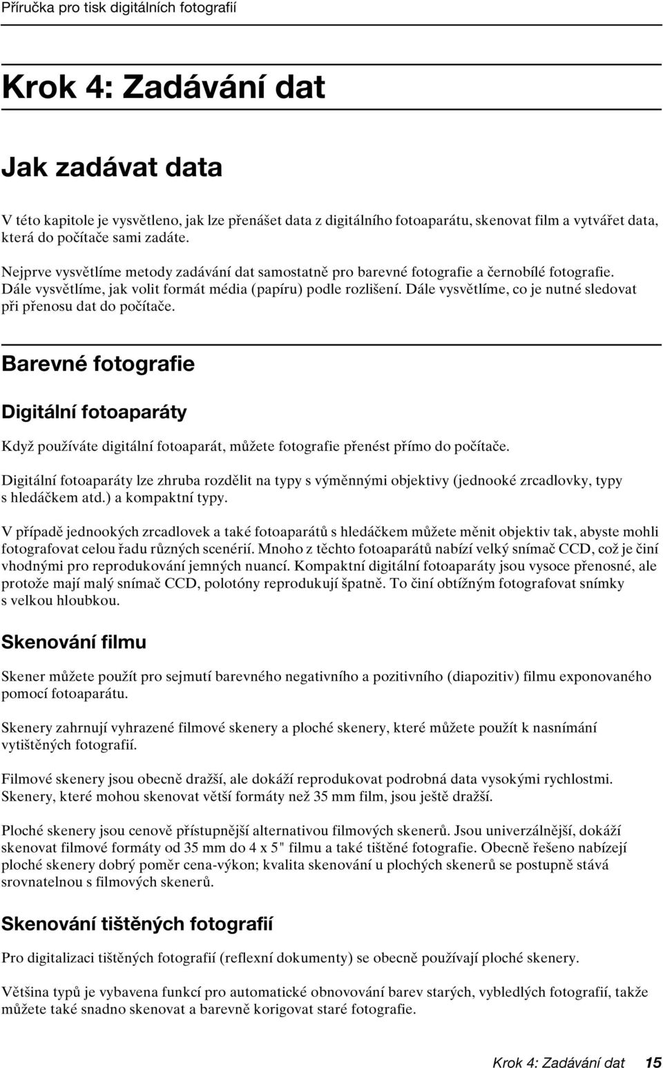 Dále vysvětlíme, co je nutné sledovat při přenosu dat do počítače. Barevné fotografie Digitální fotoaparáty Když používáte digitální fotoaparát, můžete fotografie přenést přímo do počítače.