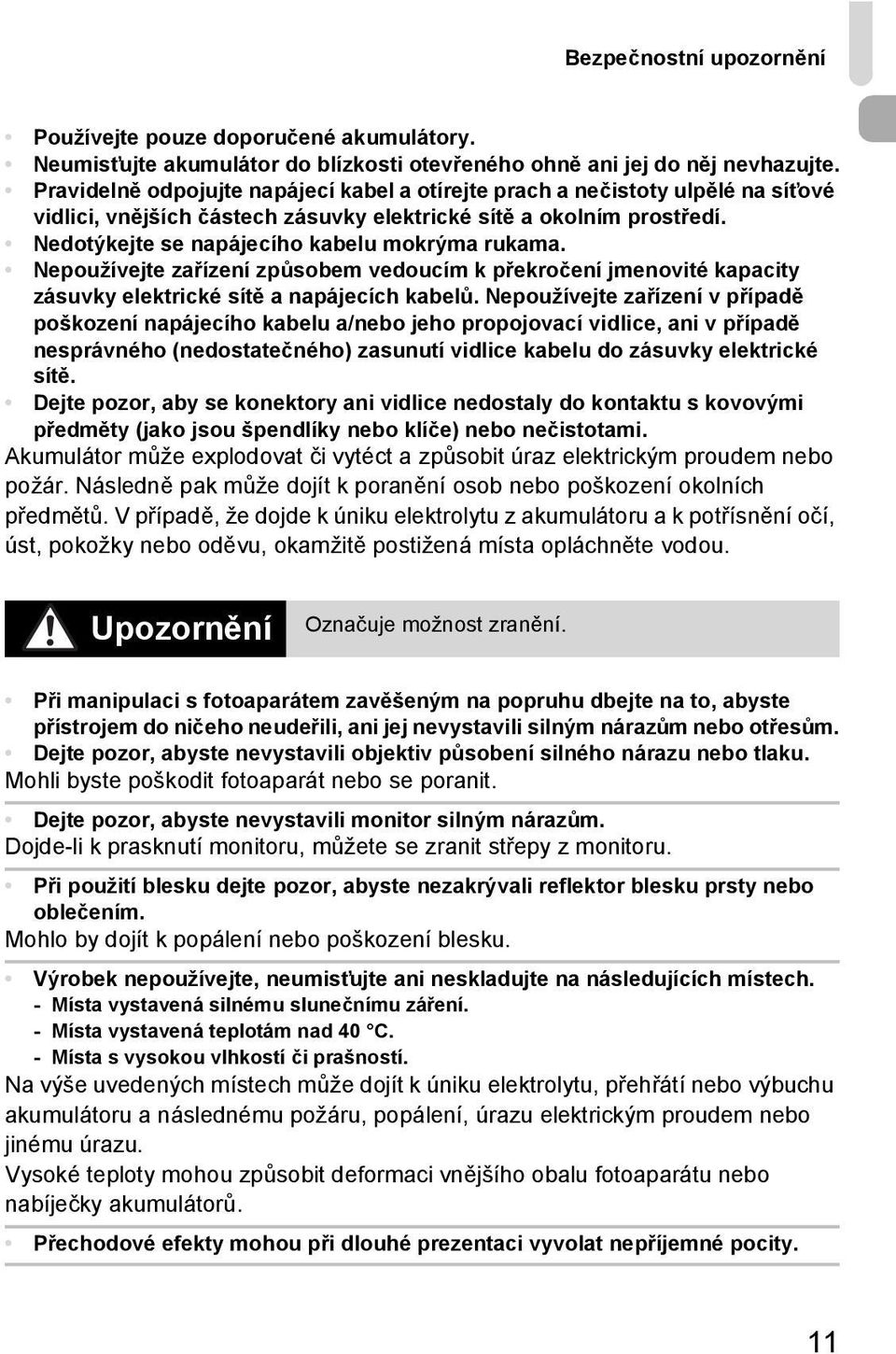 Nedotýkejte se napájecího kabelu mokrýma rukama. Nepoužívejte zařízení způsobem vedoucím k překročení jmenovité kapacity zásuvky elektrické sítě a napájecích kabelů.