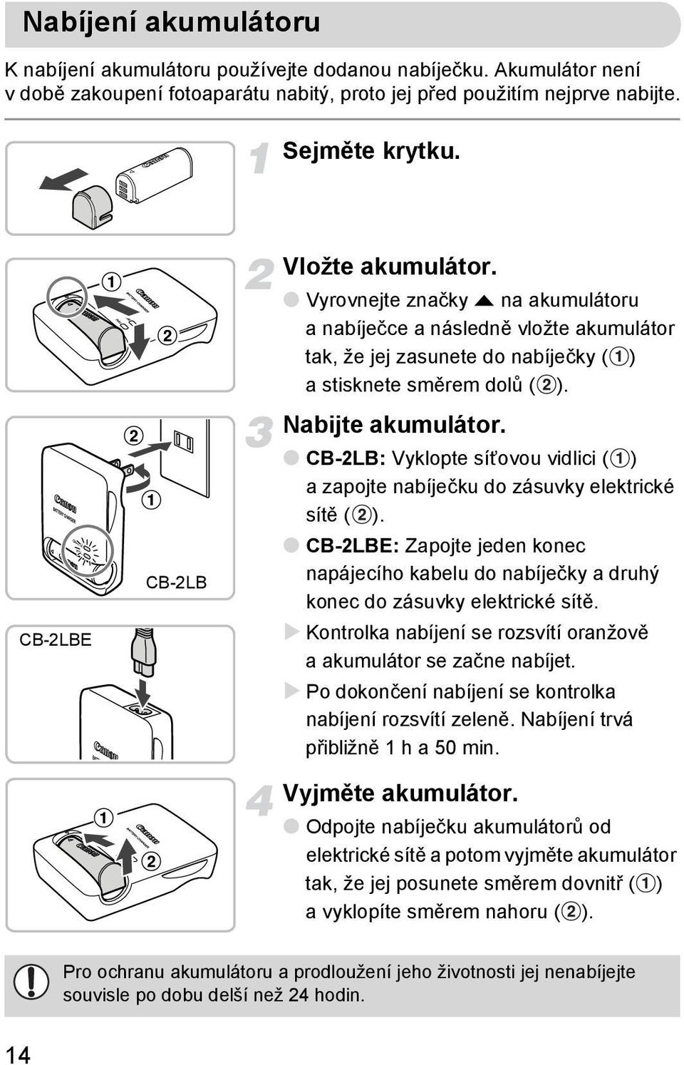 CB-2LB: Vyklopte síťovou vidlici ( ) a zapojte nabíječku do zásuvky elektrické sítě ( ). CB-2LBE: Zapojte jeden konec napájecího kabelu do nabíječky a druhý konec do zásuvky elektrické sítě.