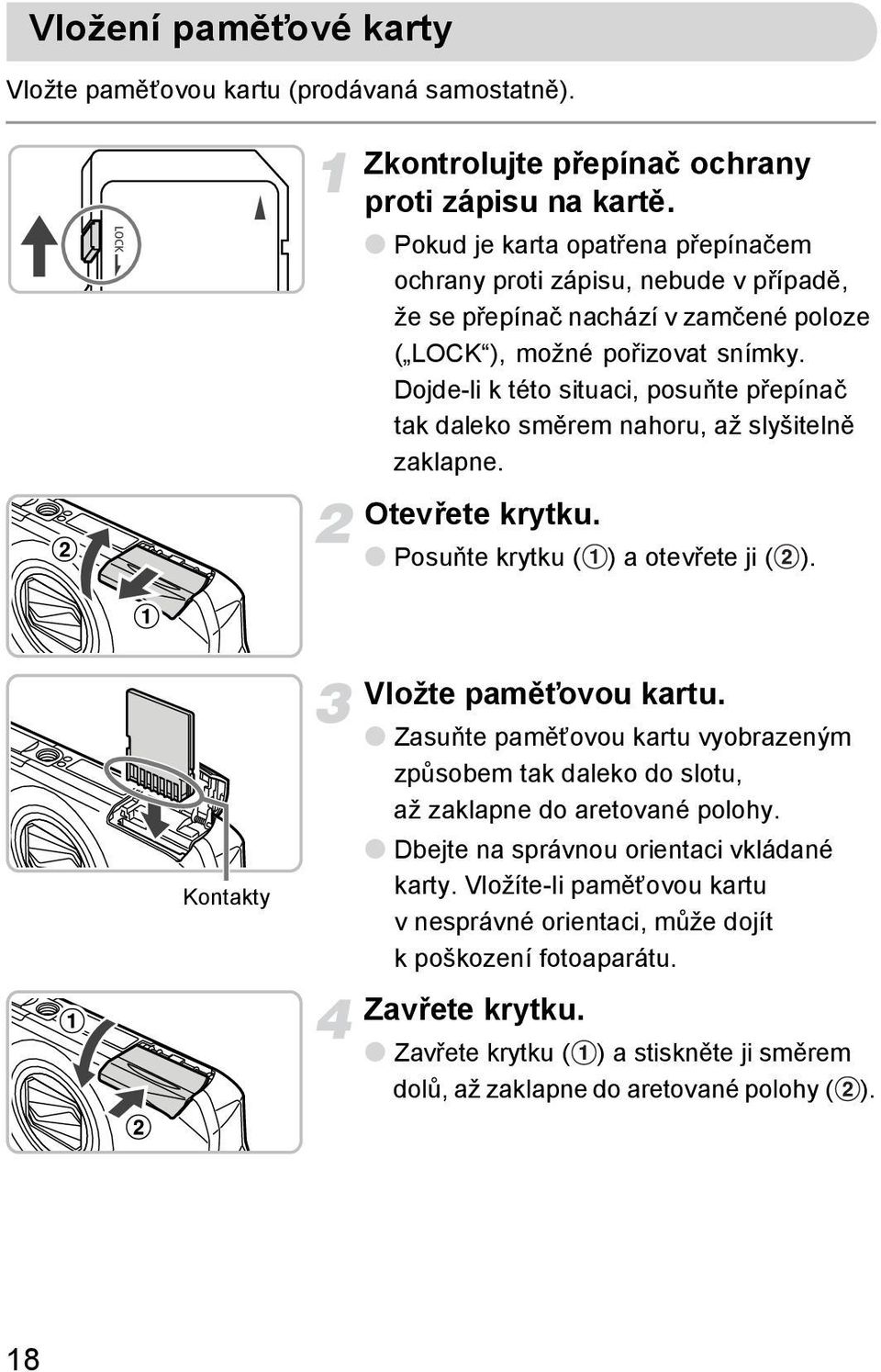 Dojde-li k této situaci, posuňte přepínač tak daleko směrem nahoru, až slyšitelně zaklapne. Otevřete krytku. Posuňte krytku ( ) a otevřete ji ( ). Kontakty Vložte paměťovou kartu.