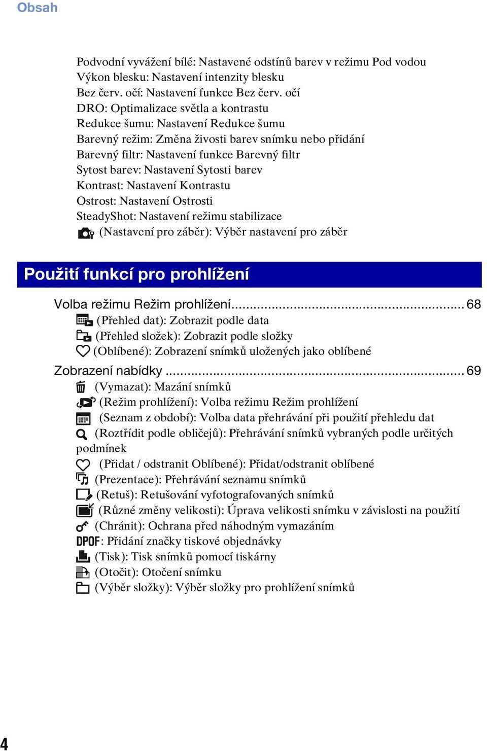 Nastavení Sytosti barev Kontrast: Nastavení Kontrastu Ostrost: Nastavení Ostrosti SteadyShot: Nastavení režimu stabilizace (Nastavení pro záběr): Výběr nastavení pro záběr Použití funkcí pro