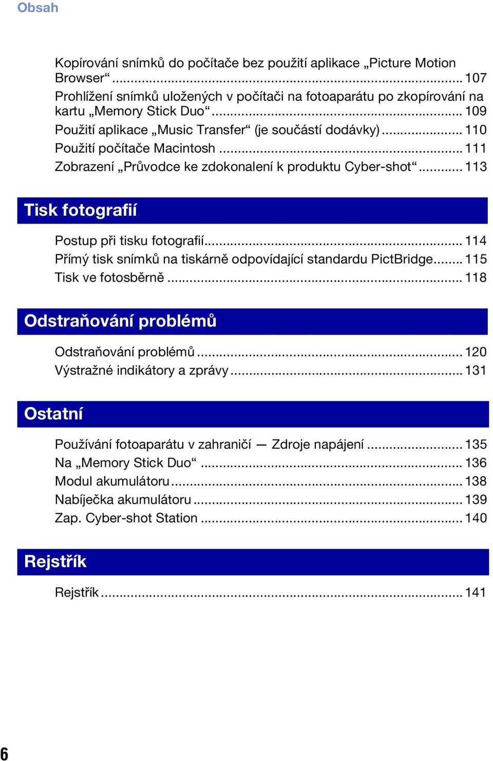 .. 113 Tisk fotografií Postup při tisku fotografií... 114 Přímý tisk snímků na tiskárně odpovídající standardu PictBridge... 115 Tisk ve fotosběrně... 118 Odstraňování problémů Odstraňování problémů.