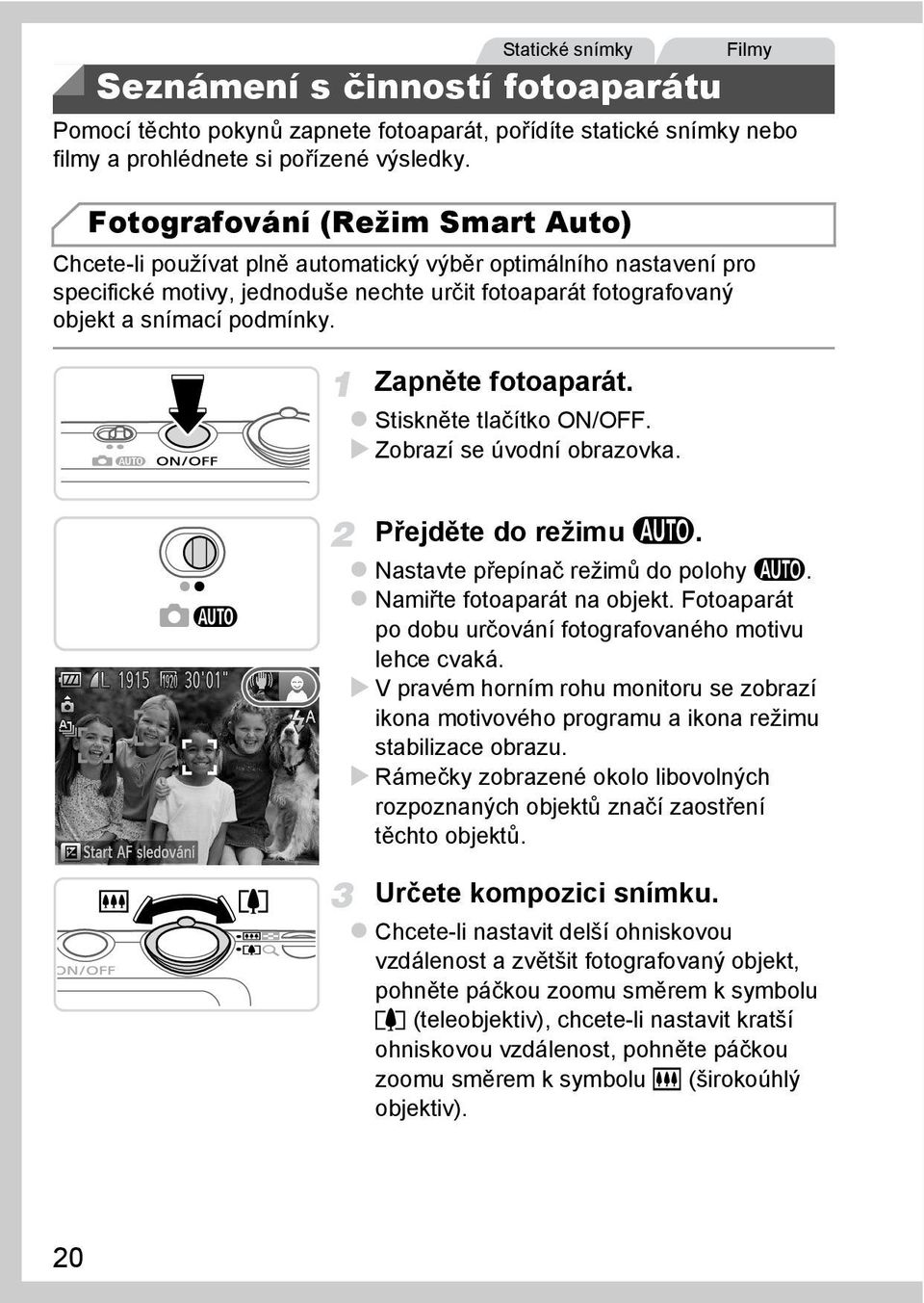 Zapněte fotoaparát. Stiskněte tlačítko ON/OFF. Zobrazí se úvodní obrazovka. Filmy Přejděte do režimu A. Nastavte přepínač režimů do polohy A. Namiřte fotoaparát na objekt.