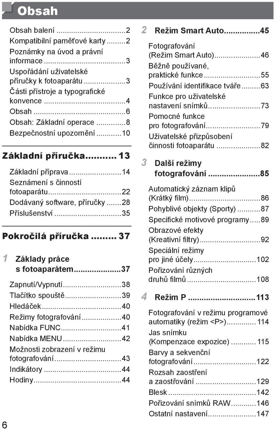 ..35 Pokročilá příručka... 37 1 Základy práce s fotoaparátem...37 Zapnutí/Vypnutí...38 Tlačítko spouště...39 Hledáček...40 Režimy fotografování...40 Nabídka FUNC...41 Nabídka MENU.