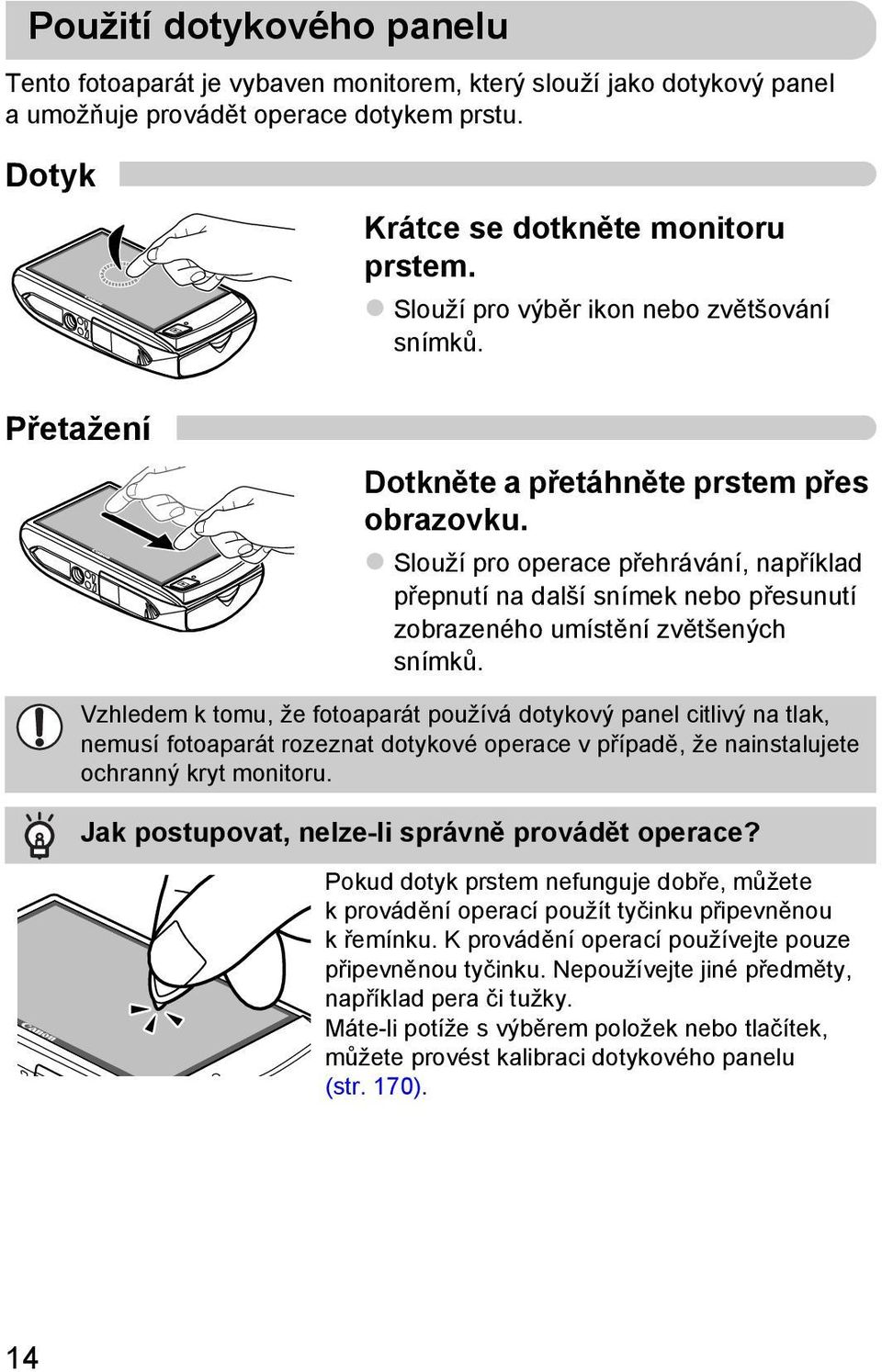 Slouží pro operace přehrávání, například přepnutí na další snímek nebo přesunutí zobrazeného umístění zvětšených snímků.