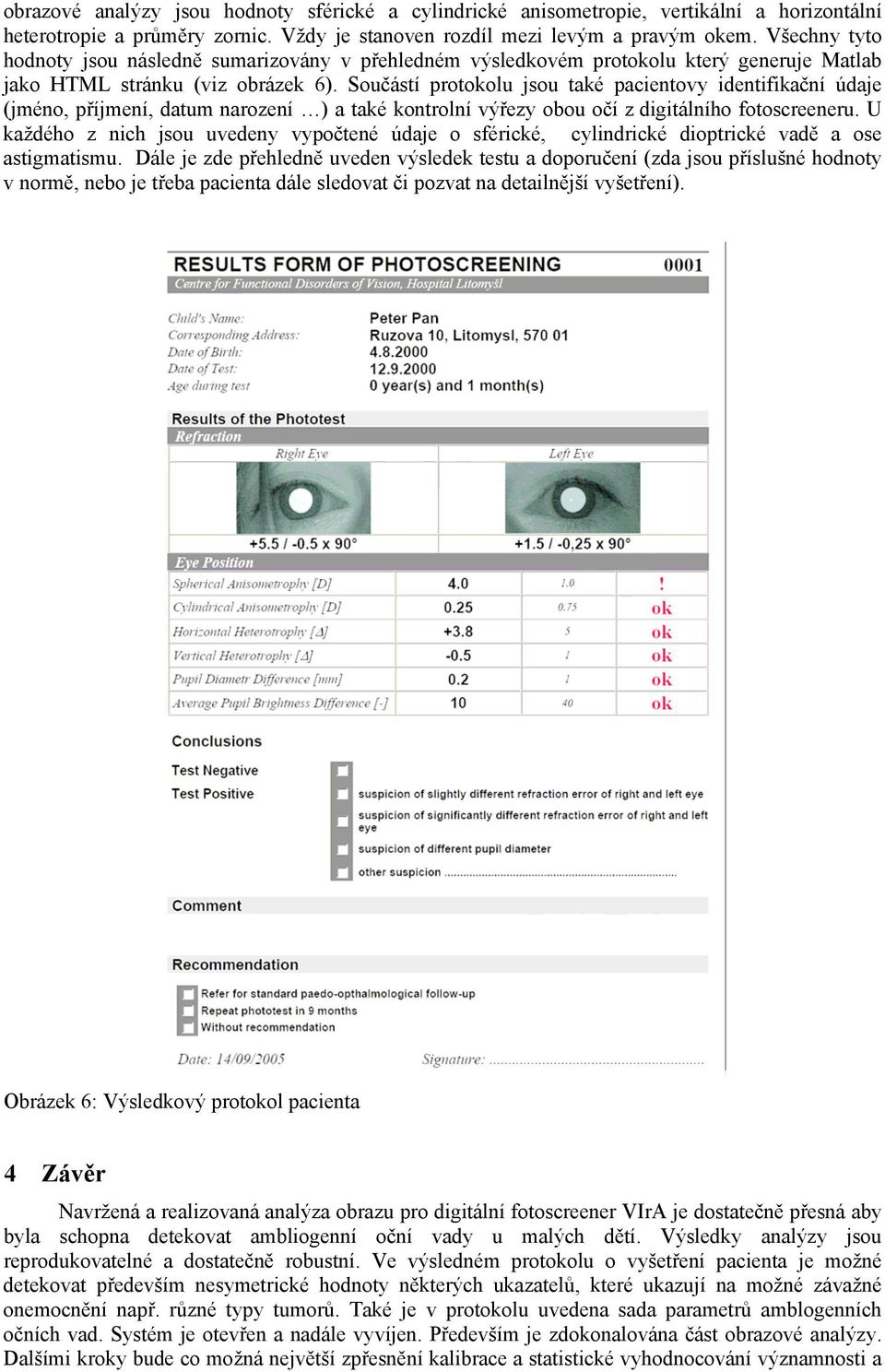 Součástí protokolu jsou také pacientovy identifikační údaje (jméno, příjmení, datum narození ) a také kontrolní výřezy obou očí z digitálního fotoscreeneru.
