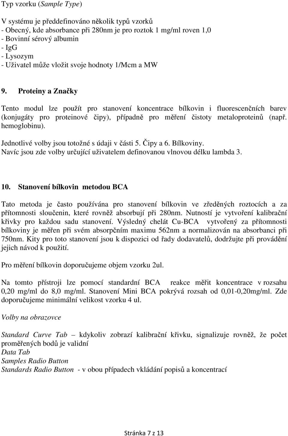 Proteiny a Značky Tento modul lze použít pro stanovení koncentrace bílkovin i fluorescenčních barev (konjugáty pro proteinové čipy), případně pro měření čistoty metaloproteinů (např. hemoglobinu).