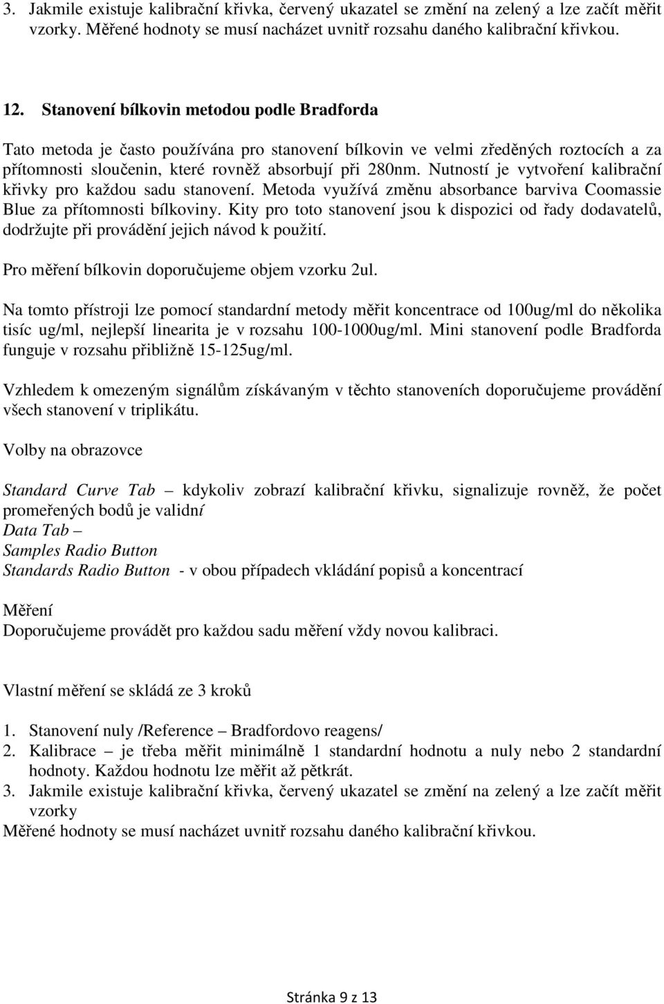 Nutností je vytvoření kalibrační křivky pro každou sadu stanovení. Metoda využívá změnu absorbance barviva Coomassie Blue za přítomnosti bílkoviny.