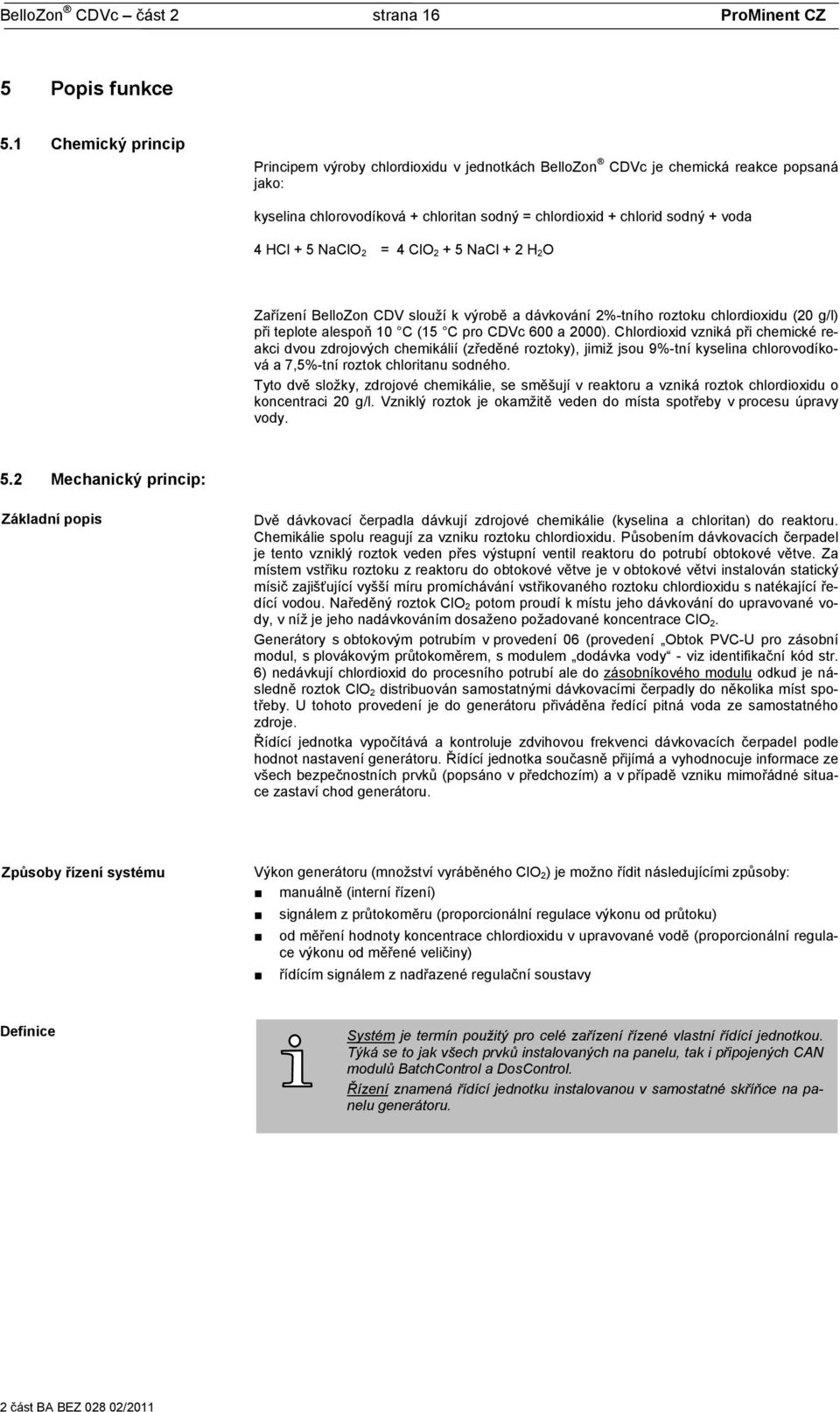 NaClO 2 = 4 ClO 2 + 5 NaCl + 2 H 2 O Zařízení BelloZon CDV slouží k výrobě a dávkování 2%-tního roztoku chlordioxidu (20 g/l) při teplote alespoň 10 C (15 C pro CDVc 600 a 2000).