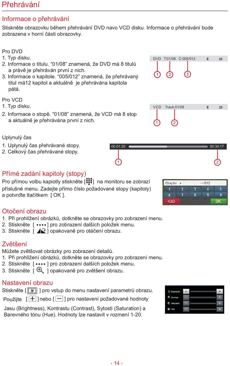 Typ disku. 2. Informace o stopì. 01/08 znamená, že VCD má 8 stop a aktuálnì je pøehrávána první z nich. DVD T:01/08 C:005/012 1 2 3 VCD Track:01/08 1 2 Uplynulý èas 1. Uplynulý èas pøehrávané stopy.