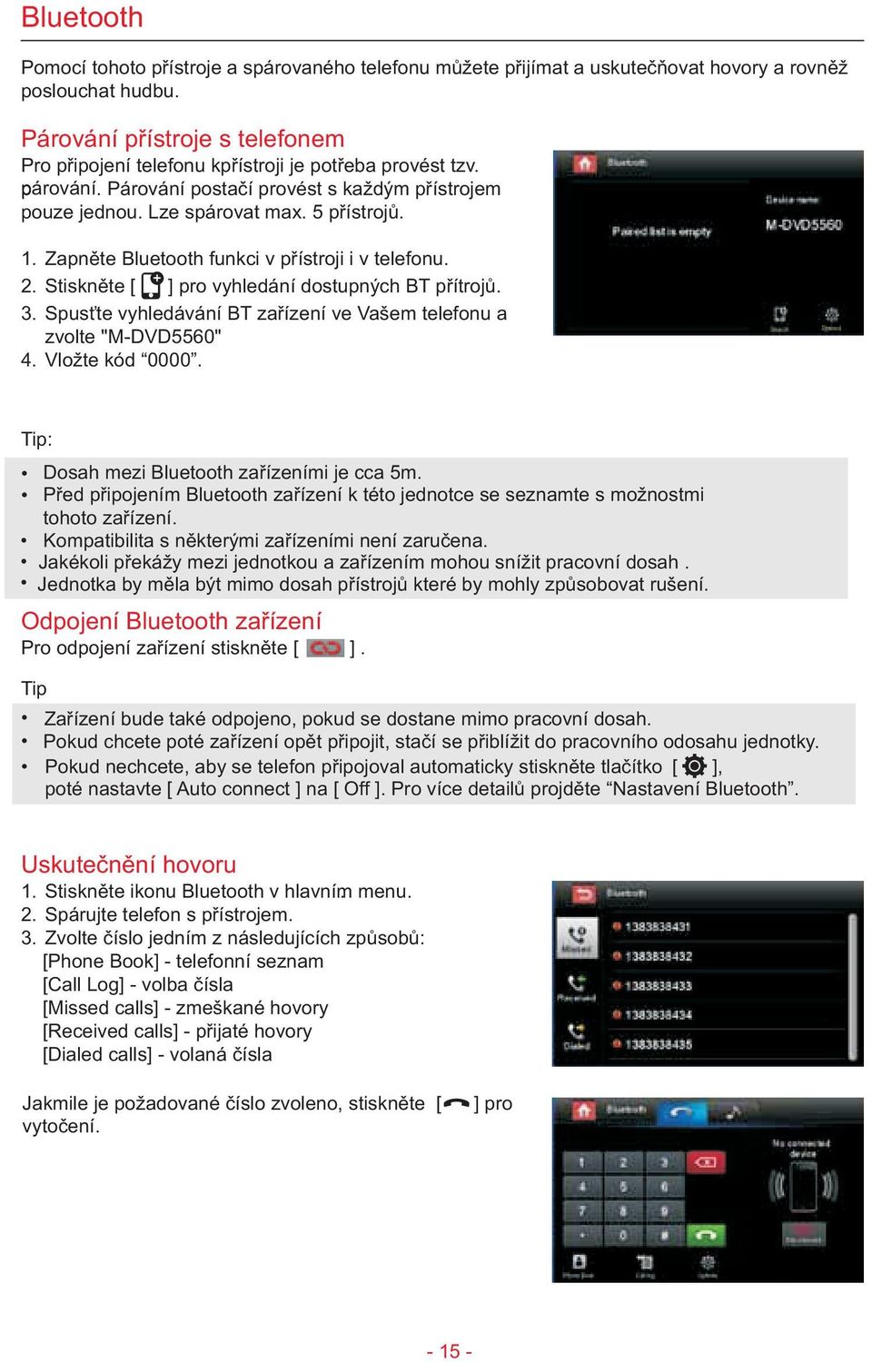 Zapnìte Bluetooth funkci v pøístroji i v telefonu. 2. Stisknìte [ ] pro vyhledání dostupných BT pøítrojù. 3. Spus te vyhledávání BT zaøízení ve Vašem telefonu a zvolte "M-DVD5560" 4. Vložte kód 0000.