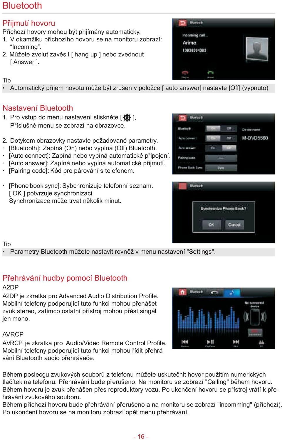 Pro vstup do menu nastavení stisknìte [ ]. Pøíslušné menu se zobrazí na obrazovce. 2. Dotykem obrazovky nastavte požadované. parametry. [Bluetooth]: Zapíná (On) nebo vypíná (Off) Bluetooth.