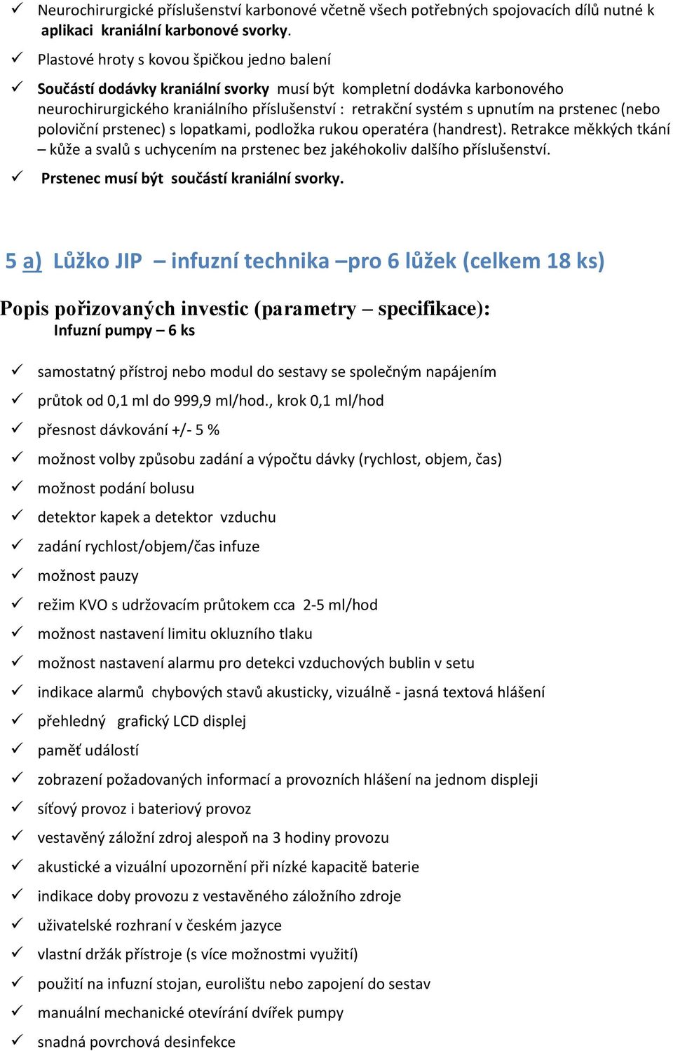 prstenec (nebo poloviční prstenec) s lopatkami, podložka rukou operatéra (handrest). Retrakce měkkých tkání kůže a svalů s uchycením na prstenec bez jakéhokoliv dalšího příslušenství.