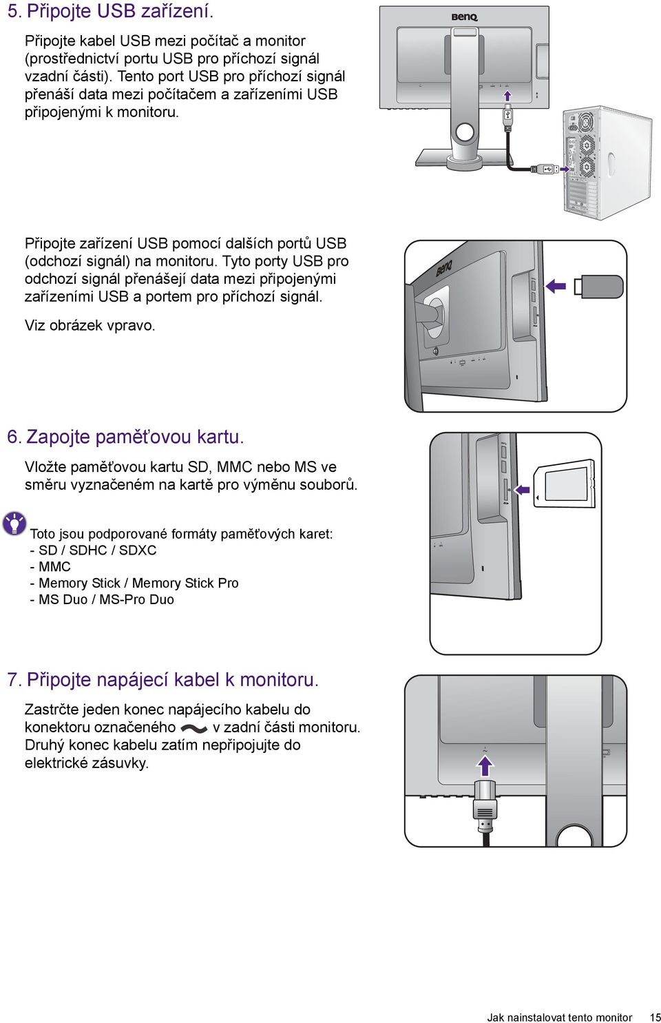 Tyto porty USB pro odchozí signál přenášejí data mezi připojenými zařízeními USB a portem pro příchozí signál. Viz obrázek vpravo. 6. Zapojte paměťovou kartu.