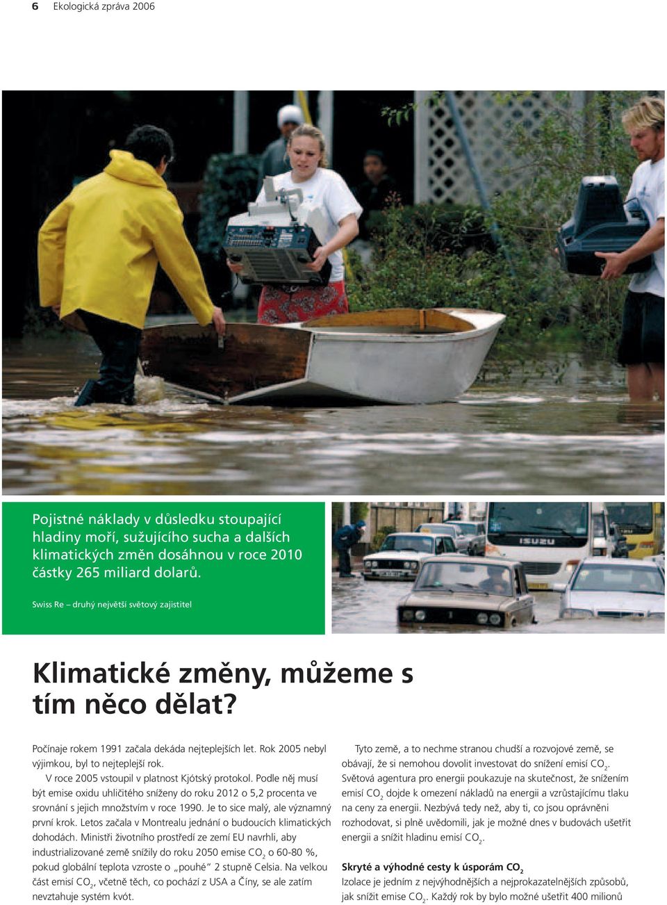 V roce 2005 vstoupil v platnost Kjótsk protokol. Podle nûj musí b t emise oxidu uhliãitého sníïeny do roku 2012 o 5,2 procenta ve srovnání s jejich mnoïstvím v roce 1990.