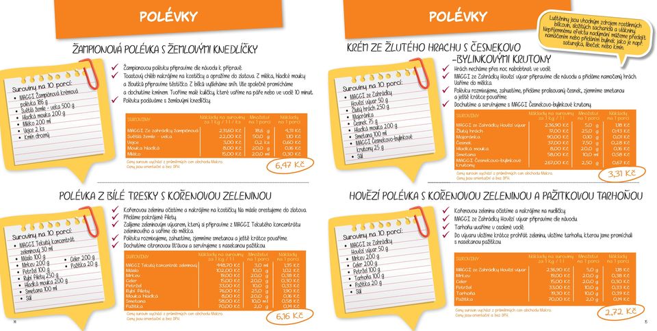 Tvoříme malé kuličky, které vaříme na páře nebo ve vodě 10 minut. Polévku podáváme s žemlovými knedlíčky. POLÉVKA Z BÍLÉ TRESKY S KOŘENOVOU ZELENINOU Přidáme pokrájené filety.