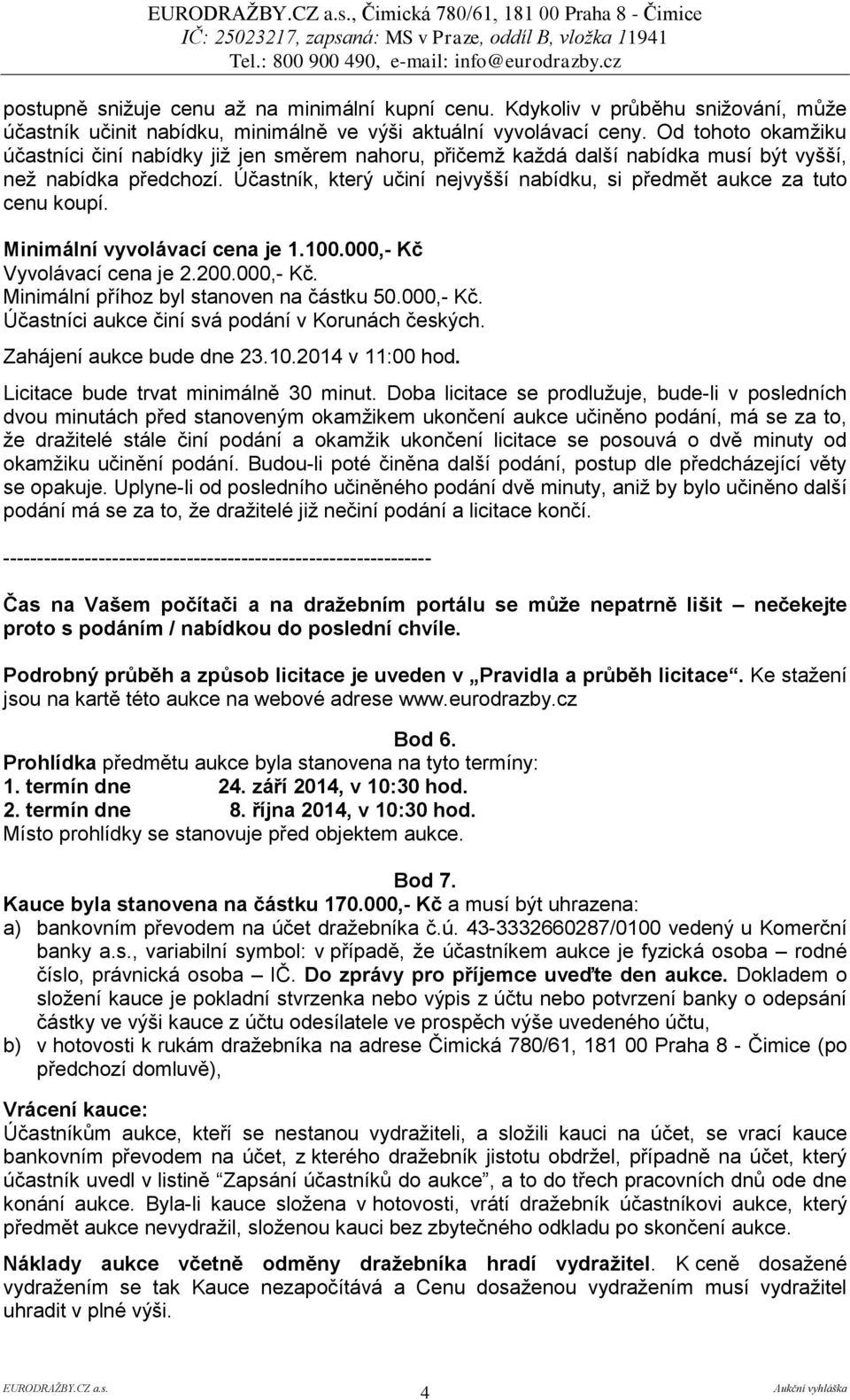 Účastník, který učiní nejvyšší nabídku, si předmět aukce za tuto cenu koupí. Minimální vyvolávací cena je 1.100.000,- Kč Vyvolávací cena je 2.200.000,- Kč. Minimální příhoz byl stanoven na částku 50.