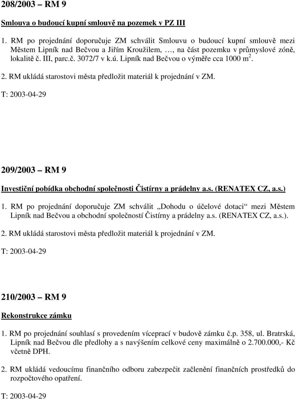 Lipník nad Bečvou o výměře cca 1000 m 2. 2. RM ukládá starostovi města předložit materiál k projednání v ZM. 209/2003 RM 9 Investiční pobídka obchodní společnosti Čistírny a prádelny a.s. (RENATEX CZ, a.