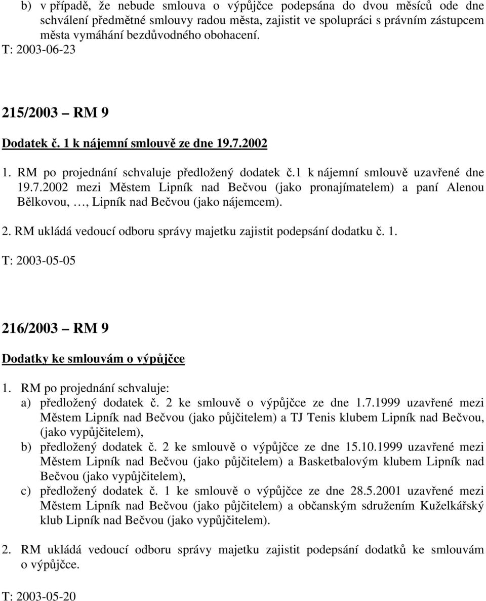 2. RM ukládá vedoucí odboru správy majetku zajistit podepsání dodatku č. 1. T: 2003-05-05 216/2003 RM 9 Dodatky ke smlouvám o výpůjčce 1. RM po projednání schvaluje: a) předložený dodatek č.