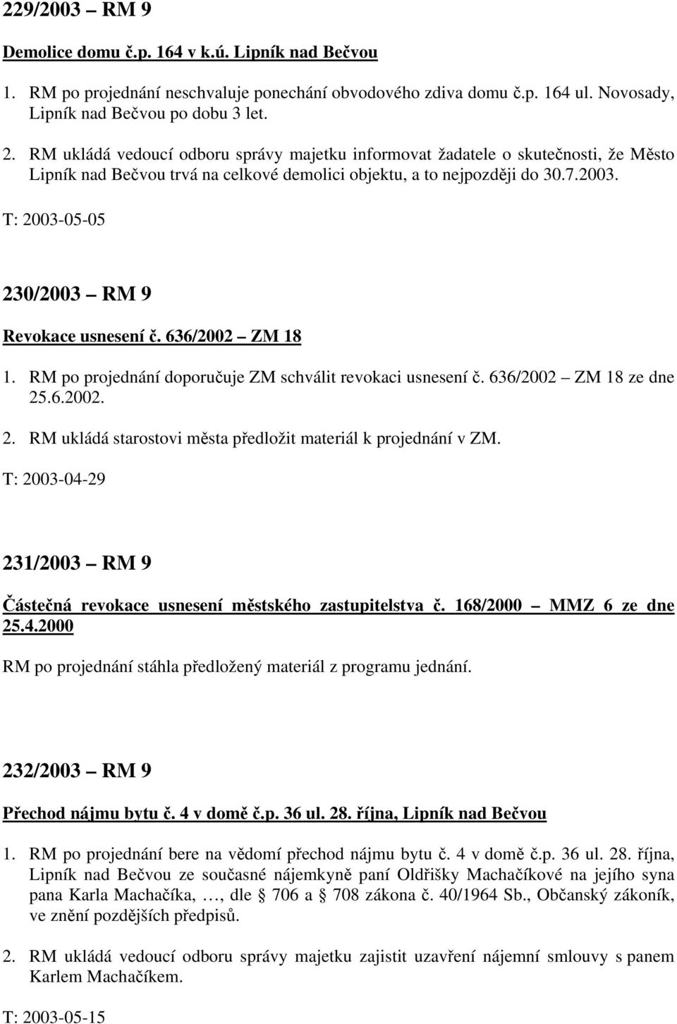 T: 2003-05-05 230/2003 RM 9 Revokace usnesení č. 636/2002 ZM 18 1. RM po projednání doporučuje ZM schválit revokaci usnesení č. 636/2002 ZM 18 ze dne 25.6.2002. 2. RM ukládá starostovi města předložit materiál k projednání v ZM.