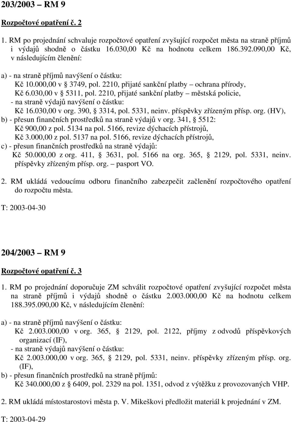 2210, přijaté sankční platby městská policie, - na straně výdajů navýšení o částku: Kč 16.030,00 v org. 390, 3314, pol. 5331, neinv. příspěvky zřízeným přísp. org. (HV), b) - přesun finančních prostředků na straně výdajů v org.