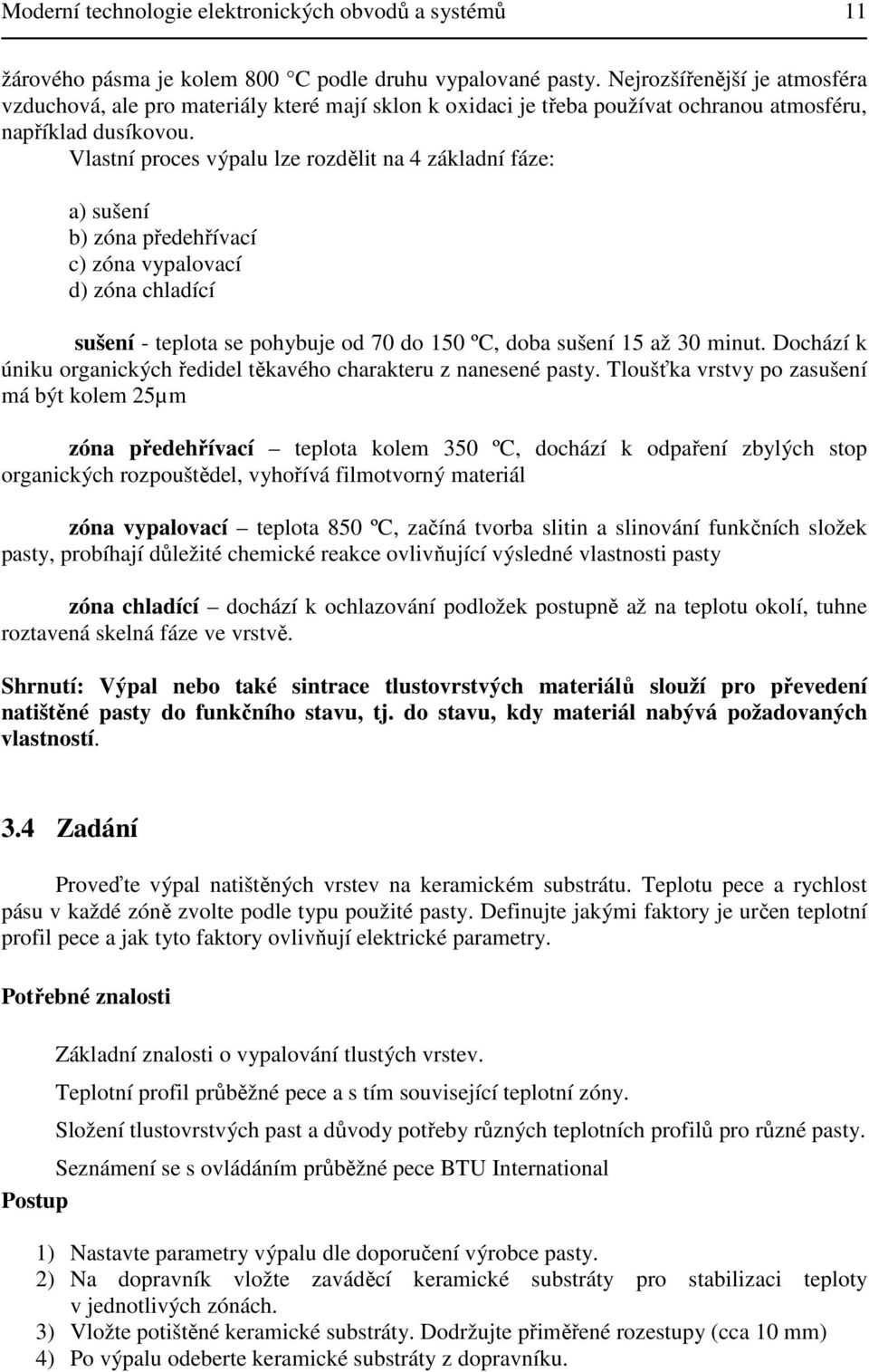 Vlastní proces výpalu lze rozdělit na 4 základní fáze: a) sušení b) zóna předehřívací c) zóna vypalovací d) zóna chladící sušení - teplota se pohybuje od 70 do 150 ºC, doba sušení 15 až 30 minut.