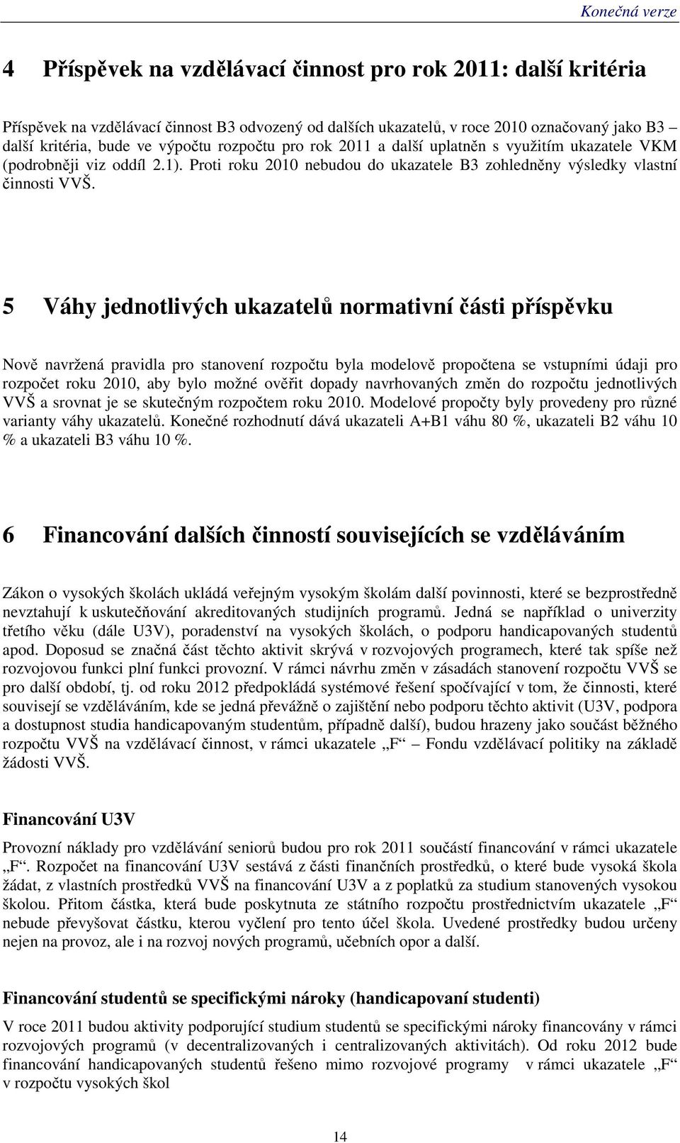 5 Váhy jednotlivých ukazatelů normativní části příspěvku Nově navržená pravidla pro stanovení rozpočtu byla modelově propočtena se vstupními údaji pro rozpočet roku 2010, aby bylo možné ověřit dopady