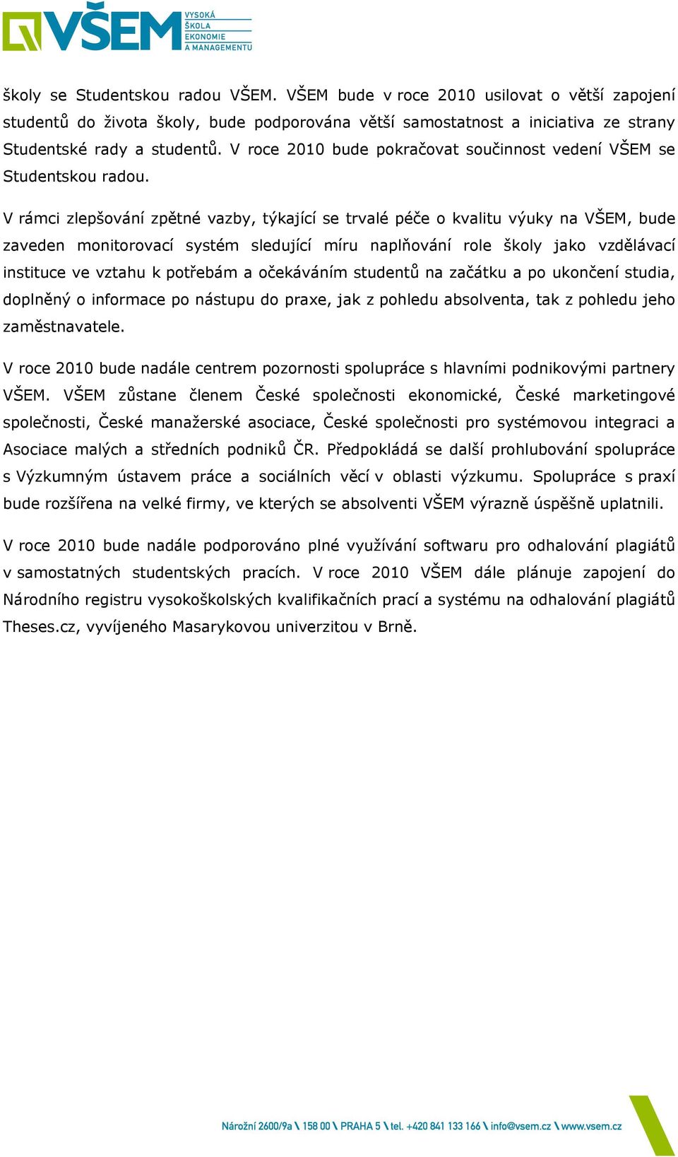 V rámci zlepšování zpětné vazby, týkající se trvalé péče o kvalitu výuky na VŠEM, bude zaveden monitorovací systém sledující míru naplňování role školy jako vzdělávací instituce ve vztahu k potřebám