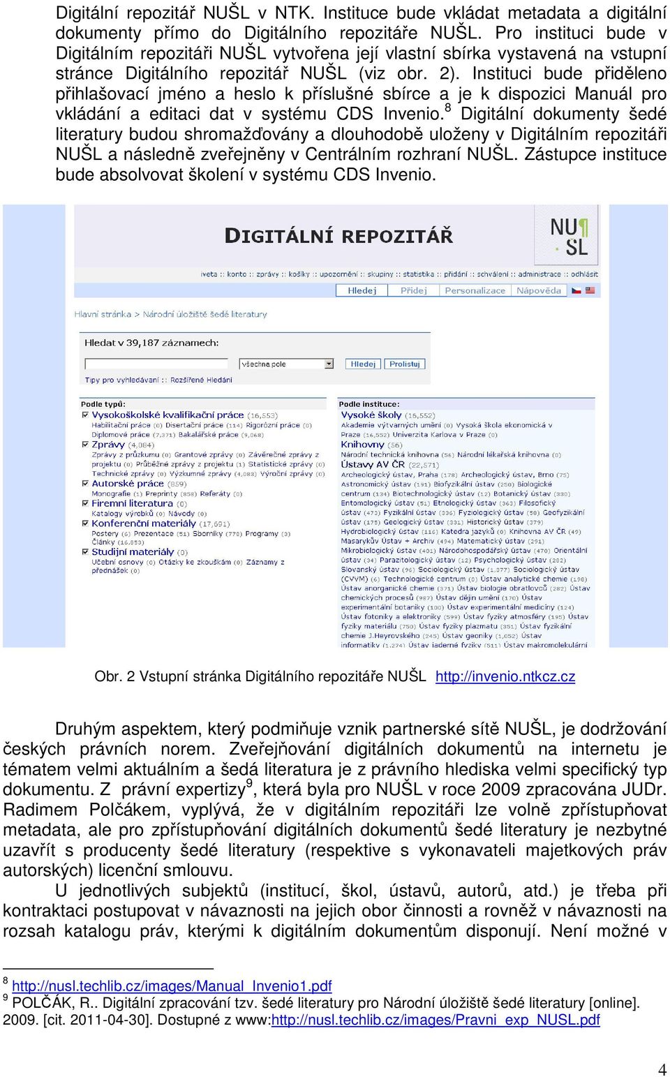 Instituci bude přiděleno přihlašovací jméno a heslo k příslušné sbírce a je k dispozici Manuál pro vkládání a editaci dat v systému CDS Invenio.